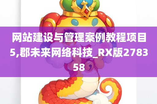 网站建设与管理案例教程项目5,郡未来网络科技_RX版278358