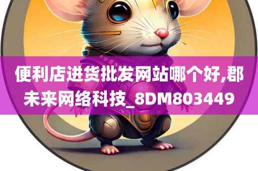 便利店进货批发网站哪个好,郡未来网络科技_8DM803449