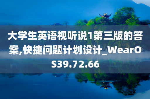 大学生英语视听说1第三版的答案,快捷问题计划设计_WearOS39.72.66