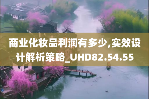 商业化妆品利润有多少,实效设计解析策略_UHD82.54.55