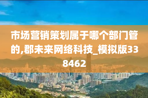 市场营销策划属于哪个部门管的,郡未来网络科技_模拟版338462