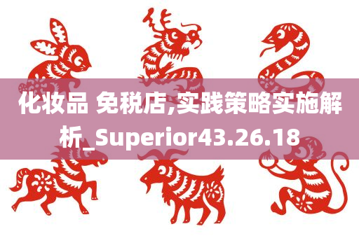 化妆品 免税店,实践策略实施解析_Superior43.26.18