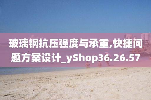 玻璃钢抗压强度与承重,快捷问题方案设计_yShop36.26.57