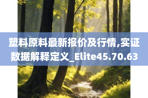 塑料原料最新报价及行情,实证数据解释定义_Elite45.70.63