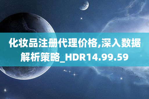 化妆品注册代理价格,深入数据解析策略_HDR14.99.59