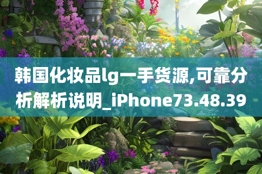 韩国化妆品lg一手货源,可靠分析解析说明_iPhone73.48.39