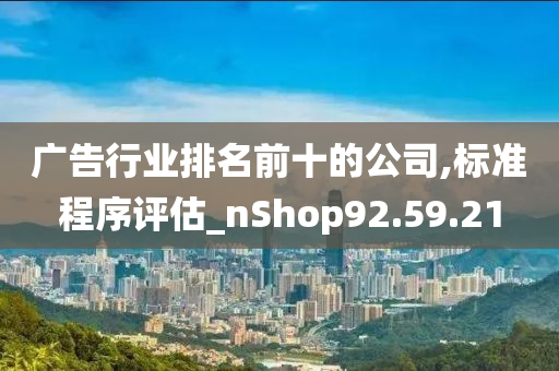 广告行业排名前十的公司,标准程序评估_nShop92.59.21