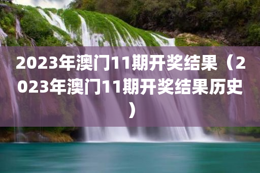 2023年澳门11期开奖结果（2023年澳门11期开奖结果历史）