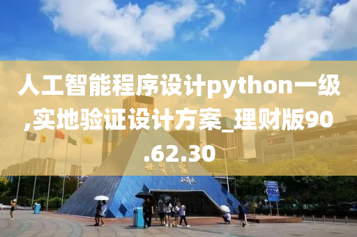 人工智能程序设计python一级,实地验证设计方案_理财版90.62.30