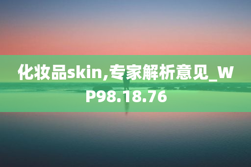 化妆品skin,专家解析意见_WP98.18.76