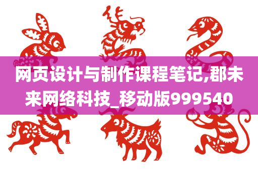 网页设计与制作课程笔记,郡未来网络科技_移动版999540