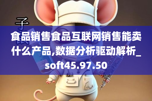 食品销售食品互联网销售能卖什么产品,数据分析驱动解析_soft45.97.50