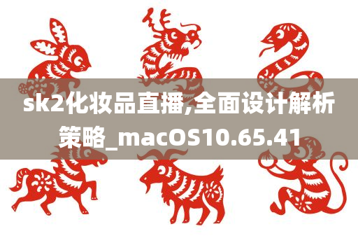 sk2化妆品直播,全面设计解析策略_macOS10.65.41