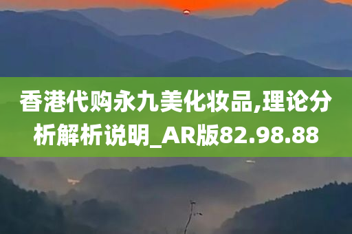 香港代购永九美化妆品,理论分析解析说明_AR版82.98.88