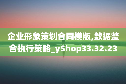 企业形象策划合同模版,数据整合执行策略_yShop33.32.23