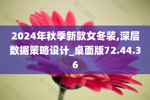 2024年秋季新款女冬装,深层数据策略设计_桌面版72.44.36