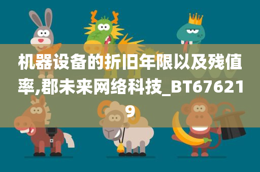 机器设备的折旧年限以及残值率,郡未来网络科技_BT676219