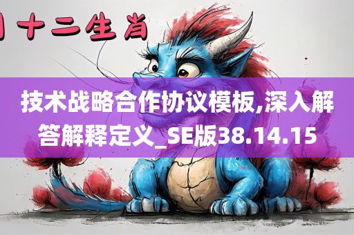 技术战略合作协议模板,深入解答解释定义_SE版38.14.15