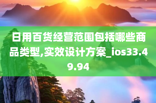 日用百货经营范围包括哪些商品类型,实效设计方案_ios33.49.94