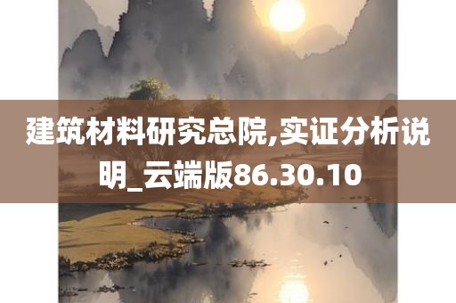 建筑材料研究总院,实证分析说明_云端版86.30.10