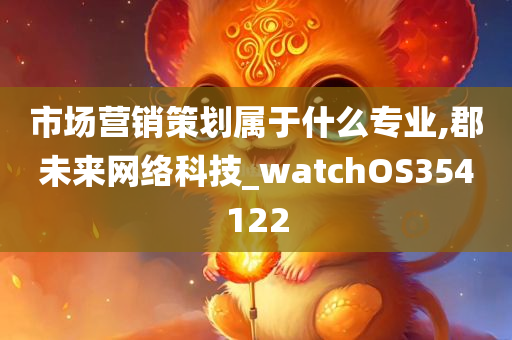 市场营销策划属于什么专业,郡未来网络科技_watchOS354122