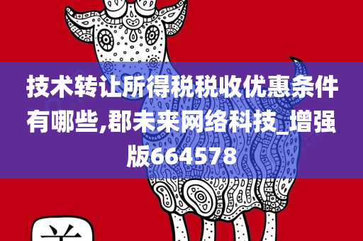 技术转让所得税税收优惠条件有哪些,郡未来网络科技_增强版664578