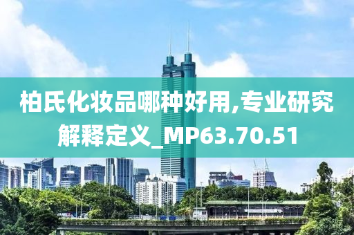 柏氏化妆品哪种好用,专业研究解释定义_MP63.70.51