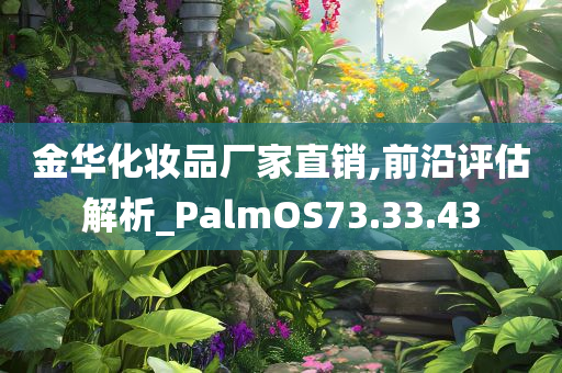 金华化妆品厂家直销,前沿评估解析_PalmOS73.33.43