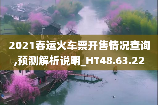 2021春运火车票开售情况查询,预测解析说明_HT48.63.22