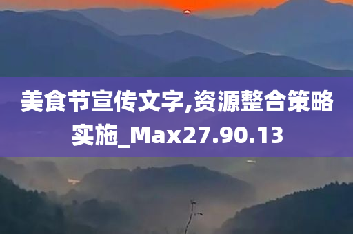 美食节宣传文字,资源整合策略实施_Max27.90.13