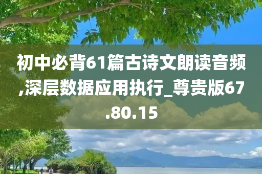 初中必背61篇古诗文朗读音频,深层数据应用执行_尊贵版67.80.15