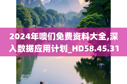 2024年噢们免费资料大全,深入数据应用计划_HD58.45.31