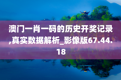 澳门一肖一码的历史开奖记录,真实数据解析_影像版67.44.18