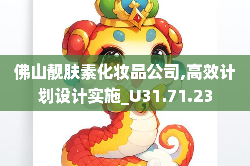 佛山靓肤素化妆品公司,高效计划设计实施_U31.71.23