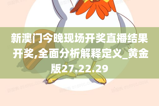 新澳门今晚现场开奖直播结果 开奖,全面分析解释定义_黄金版27.22.29