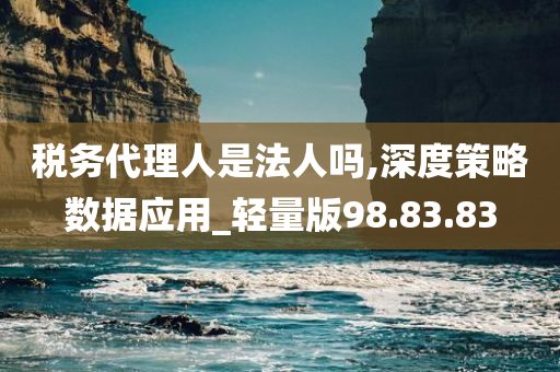 税务代理人是法人吗,深度策略数据应用_轻量版98.83.83