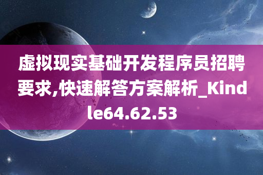 虚拟现实基础开发程序员招聘要求,快速解答方案解析_Kindle64.62.53