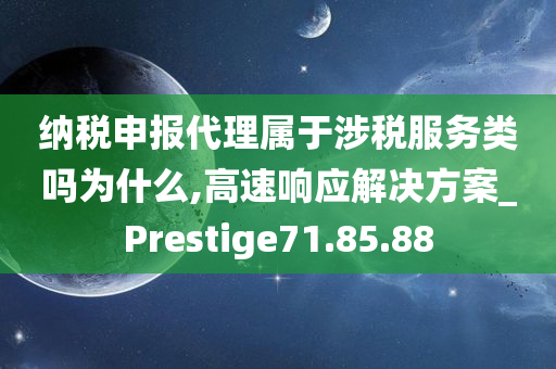 纳税申报代理属于涉税服务类吗为什么,高速响应解决方案_Prestige71.85.88