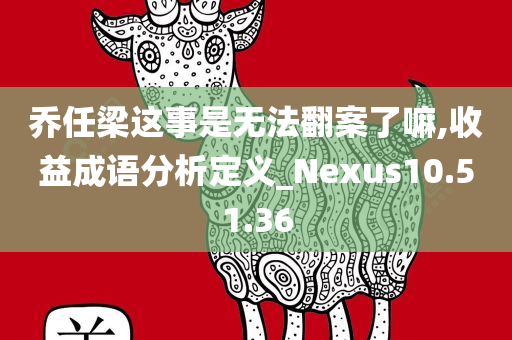 乔任梁这事是无法翻案了嘛,收益成语分析定义_Nexus10.51.36