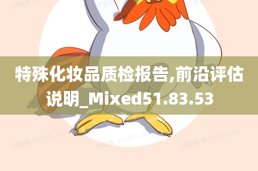 特殊化妆品质检报告,前沿评估说明_Mixed51.83.53