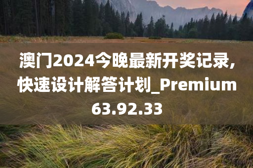 澳门2024今晚最新开奖记录,快速设计解答计划_Premium63.92.33