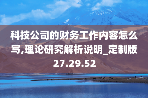 科技公司的财务工作内容怎么写,理论研究解析说明_定制版27.29.52