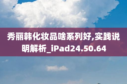 秀丽韩化妆品啥系列好,实践说明解析_iPad24.50.64