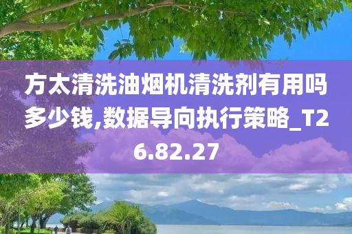 方太清洗油烟机清洗剂有用吗多少钱,数据导向执行策略_T26.82.27