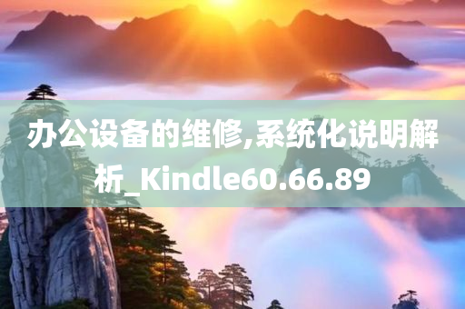 办公设备的维修,系统化说明解析_Kindle60.66.89