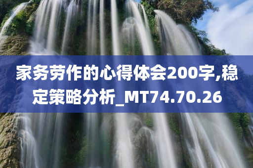 家务劳作的心得体会200字,稳定策略分析_MT74.70.26