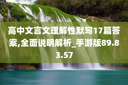 高中文言文理解性默写17篇答案,全面说明解析_手游版89.83.57