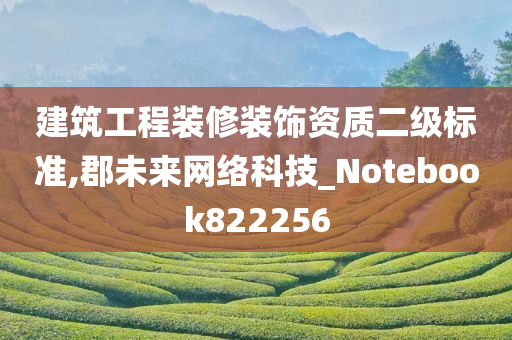 建筑工程装修装饰资质二级标准,郡未来网络科技_Notebook822256