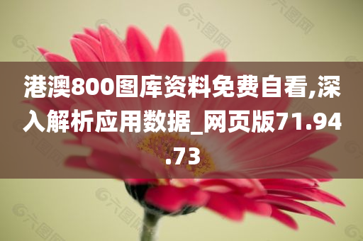 港澳800图库资料免费自看,深入解析应用数据_网页版71.94.73