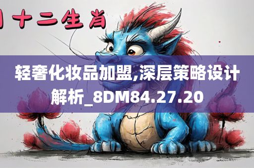 轻奢化妆品加盟,深层策略设计解析_8DM84.27.20